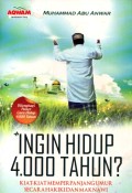 INGIN HIDUP 4.000 TAHUN?: Kiat-Kiat Memperpanjang Umur Secara Hakiki Dan Maknawi